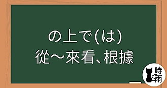 N3文法93「の上で（は）」從～來看、根據