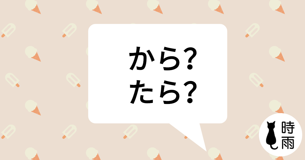 這裡的「から」為何不能用「たら」?