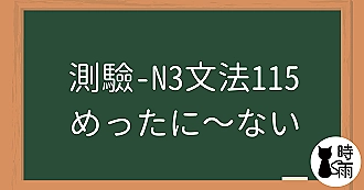 【測驗】N3文法115「めったに～ない」極少、很少