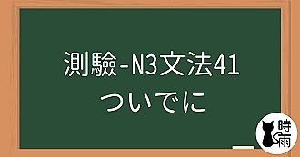 【測驗】N3文法41「ついでに」順便、順道