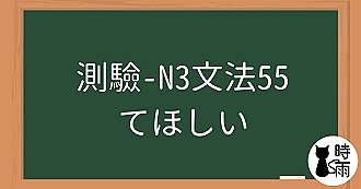 【測驗】N3文法55「てほしい」希望他人做～