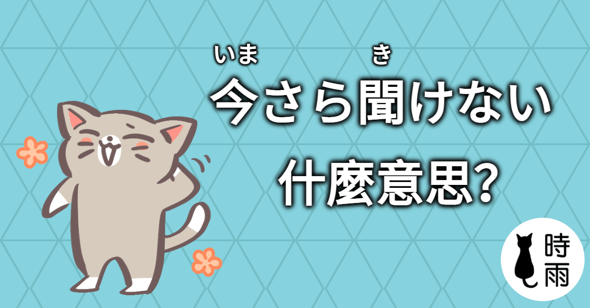 日文「今さら聞けない」的意思是什麼?